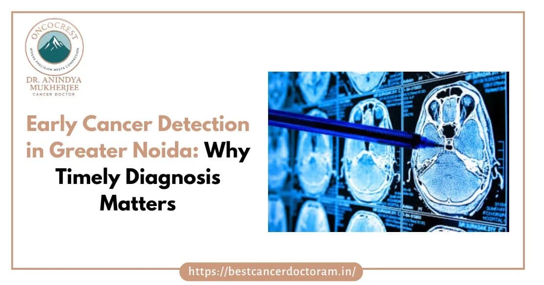 Early Cancer Detection in Greater Noida: Why Timely Diagnosis Matters